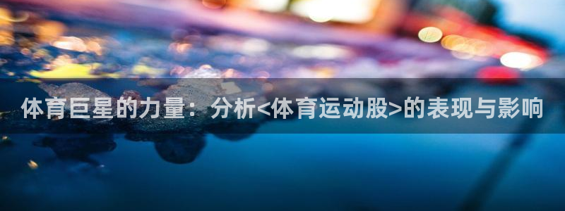 MK体育官方正版app娱乐：体育巨星的力量：分析<体育运动股