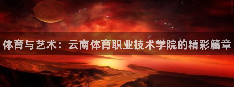 MK体育官方正版app集团官网首页：体育与艺术：云南