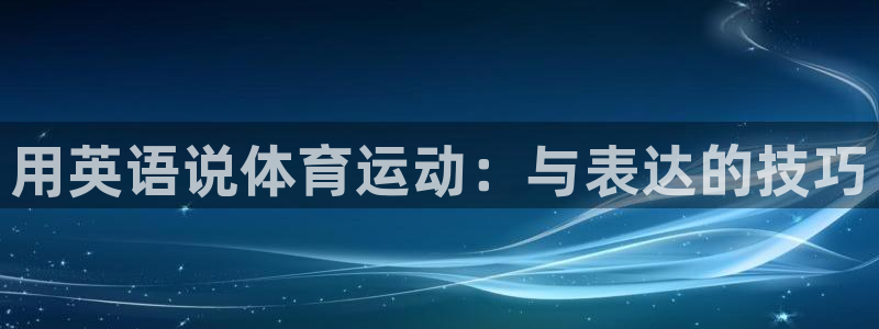 MK体育官网下载娱乐：用英语说体育运动：与表达的技巧