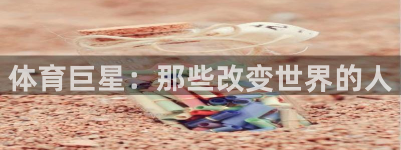MK体育官方正版app娱乐平台：体育巨星：那些改变世界的人