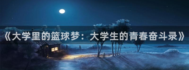 MK体育官方平台体育：《大学里的篮球梦：大学生的青春奋斗录》