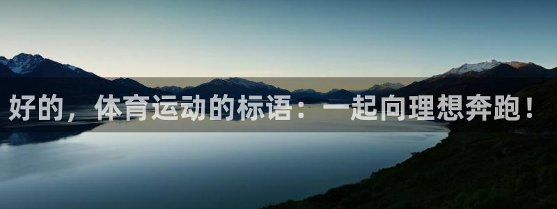 MK体育网页：好的，体育运动的标语：一起向理想奔跑！
