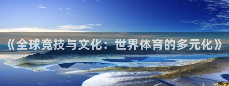 mk体育是哪个旗下的品牌：《全球竞技与文化：世界体育的多元化