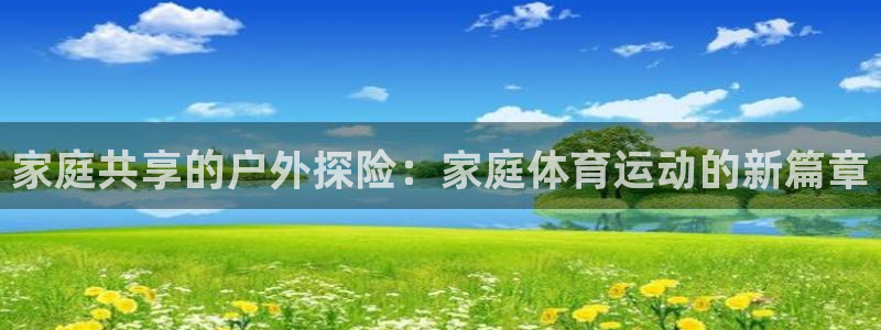 mk体育登录入口的最新更新内容和更新内容：家庭共享的户外探险