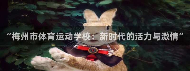  mk体育是正规的吗是真的吗：“梅州市体育运动学校：新时代的活