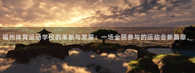  mk体育在线官网首页：福州体育运动学校的革新与发展：一场全民